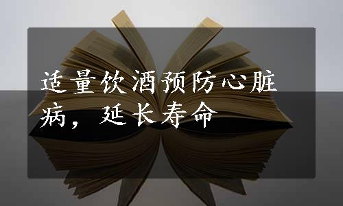 适量饮酒预防心脏病，延长寿命