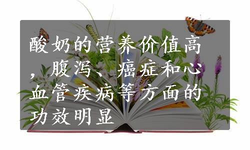 酸奶的营养价值高，腹泻、癌症和心血管疾病等方面的功效明显