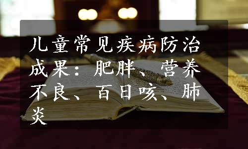 儿童常见疾病防治成果：肥胖、营养不良、百日咳、肺炎