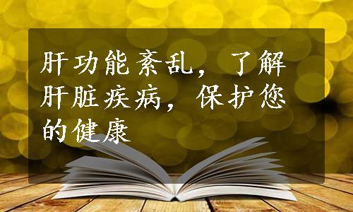 肝功能紊乱，了解肝脏疾病，保护您的健康