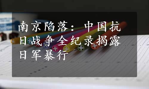 南京陷落：中国抗日战争全纪录揭露日军暴行