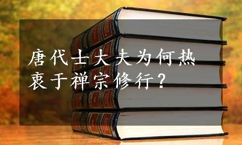 唐代士大夫为何热衷于禅宗修行？