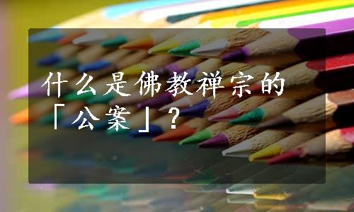 什么是佛教禅宗的「公案」？