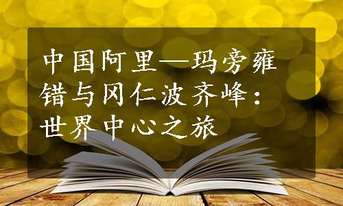 中国阿里—玛旁雍错与冈仁波齐峰：世界中心之旅