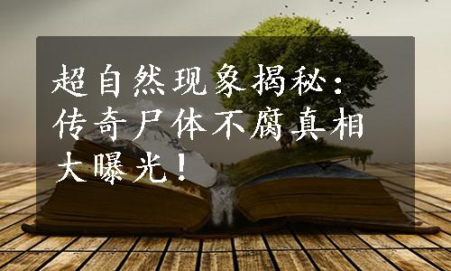 超自然现象揭秘：传奇尸体不腐真相大曝光！