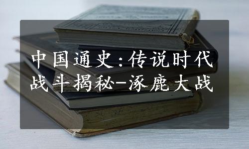 中国通史:传说时代战斗揭秘-涿鹿大战