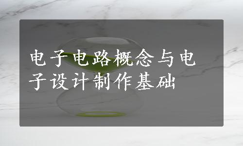 电子电路概念与电子设计制作基础