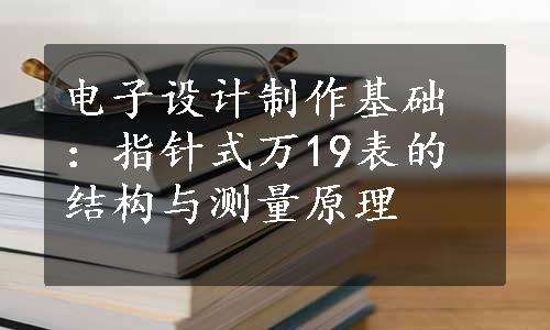 电子设计制作基础：指针式万19表的结构与测量原理