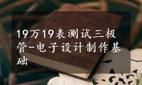 19万19表测试三极管-电子设计制作基础