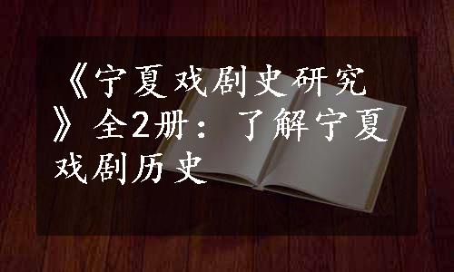 《宁夏戏剧史研究》全2册：了解宁夏戏剧历史