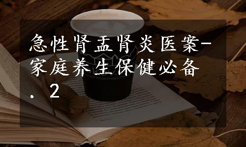 急性肾盂肾炎医案-家庭养生保健必备．2