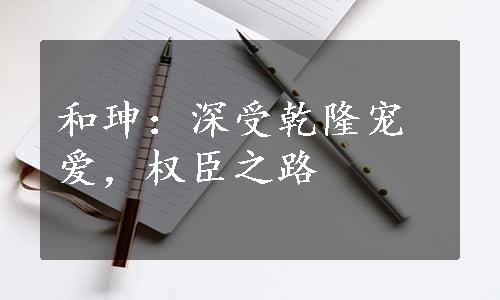 和珅：深受乾隆宠爱，权臣之路