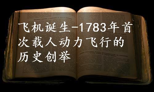 飞机诞生-1783年首次载人动力飞行的历史创举