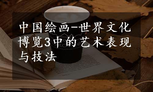 中国绘画-世界文化博览3中的艺术表现与技法