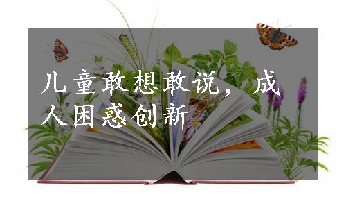 儿童敢想敢说，成人困惑创新