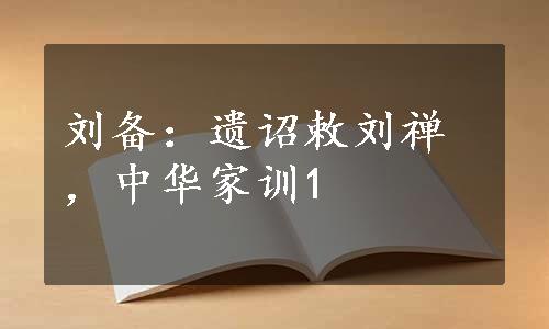 刘备：遗诏敕刘禅，中华家训1