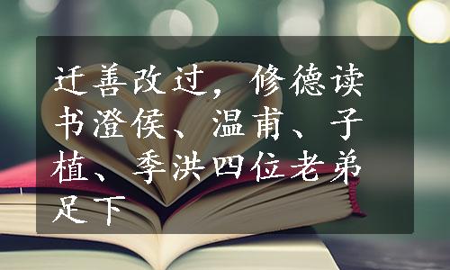 迁善改过，修德读书澄侯、温甫、子植、季洪四位老弟足下