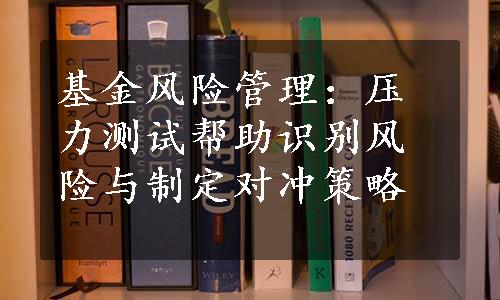 基金风险管理：压力测试帮助识别风险与制定对冲策略