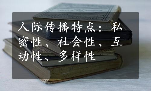 人际传播特点：私密性、社会性、互动性、多样性