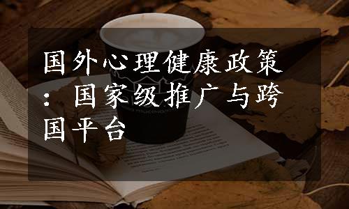 国外心理健康政策：国家级推广与跨国平台