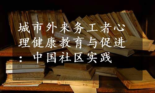 城市外来务工者心理健康教育与促进：中国社区实践