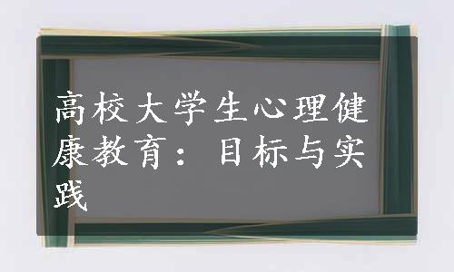 高校大学生心理健康教育：目标与实践