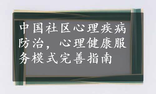 中国社区心理疾病防治，心理健康服务模式完善指南