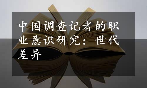 中国调查记者的职业意识研究：世代差异