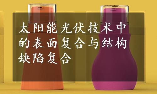 太阳能光伏技术中的表面复合与结构缺陷复合