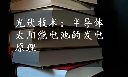 光伏技术：半导体太阳能电池的发电原理