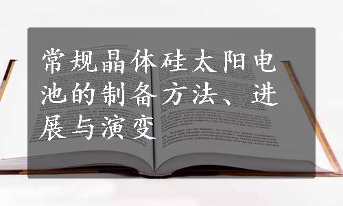 常规晶体硅太阳电池的制备方法、进展与演变