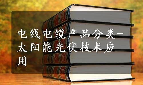 电线电缆产品分类-太阳能光伏技术应用