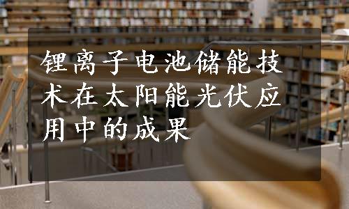 锂离子电池储能技术在太阳能光伏应用中的成果