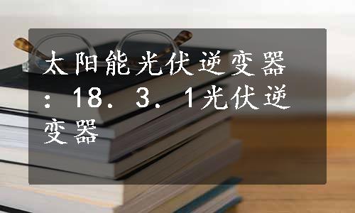 太阳能光伏逆变器：18．3．1光伏逆变器