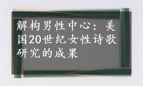 解构男性中心：美国20世纪女性诗歌研究的成果