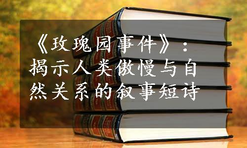 《玫瑰园事件》：揭示人类傲慢与自然关系的叙事短诗