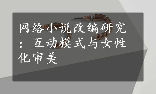 网络小说改编研究：互动模式与女性化审美