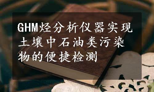 GHM烃分析仪器实现土壤中石油类污染物的便捷检测