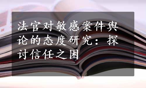 法官对敏感案件舆论的态度研究：探讨信任之困