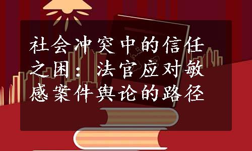 社会冲突中的信任之困：法官应对敏感案件舆论的路径