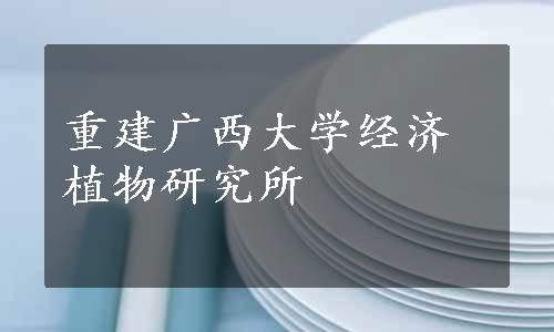 重建广西大学经济植物研究所