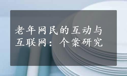 老年网民的互动与互联网：个案研究