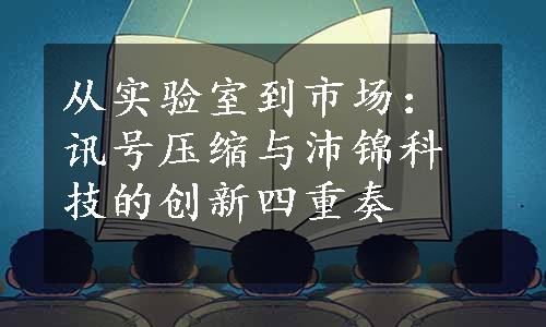 从实验室到市场：讯号压缩与沛锦科技的创新四重奏