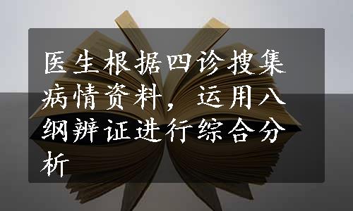 医生根据四诊搜集病情资料，运用八纲辨证进行综合分析