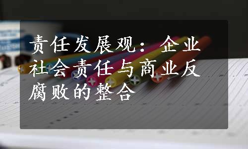 责任发展观：企业社会责任与商业反腐败的整合