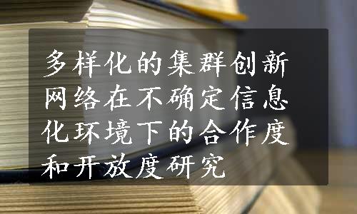 多样化的集群创新网络在不确定信息化环境下的合作度和开放度研究