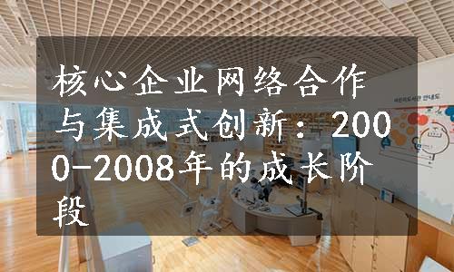 核心企业网络合作与集成式创新：2000-2008年的成长阶段