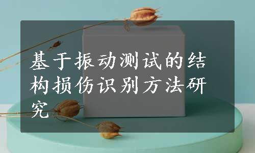 基于振动测试的结构损伤识别方法研究