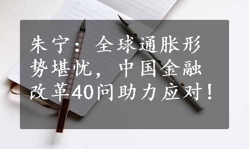 朱宁：全球通胀形势堪忧，中国金融改革40问助力应对!