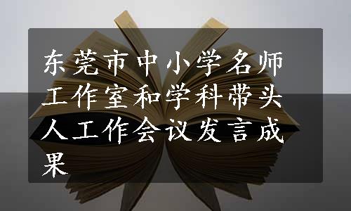 东莞市中小学名师工作室和学科带头人工作会议发言成果